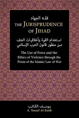 eBook (epub) The Jurisprudence of Jihad: The Use of Force and the Ethics of Violence through the Prism of the Islamic Law of War de A. Yousef Al-Katib