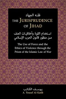 E-Book (epub) The Jurisprudence of Jihad: The Use of Force and the Ethics of Violence through the Prism of the Islamic Law of War von A. Yousef Al-Katib
