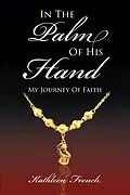 E-Book (epub) In The Palm Of His Hand: My Journey Of Faith von Kathleen A French