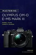 E-Book (epub) Mastering the Olympus OM-D E-M5 Mark III von Darrell Young, James Johnson