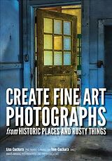 Kartonierter Einband Create Fine Art Photographs from Historic Places and Rusty Things von Lisa Cuchara, Tom Cuchara