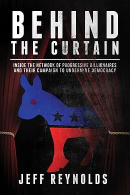 E-Book (epub) Behind the Curtain: Inside the Network of Progressive Billionaires and Their Campaign to Undermine Democracy von Jeff Reynolds