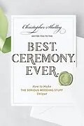 E-Book (epub) Best Ceremony Ever: How to Make the Serious Wedding Stuff Unique von Christopher Shelley
