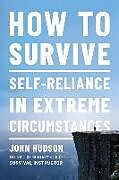Kartonierter Einband How to Survive: Self-Reliance in Extreme Circumstances von John Hudson