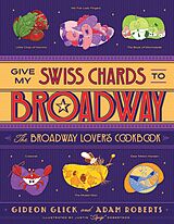 E-Book (epub) Give My Swiss Chards to Broadway: The Broadway Lover's Cookbook von Gideon Glick, Adam D. Roberts