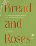 E-Book (epub) Bread and Roses: 100+ Grain Forward Recipes featuring Global Ingredients and Botanicals von Rose Wilde