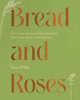E-Book (epub) Bread and Roses: 100+ Grain Forward Recipes featuring Global Ingredients and Botanicals von Rose Wilde