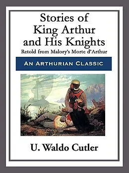 E-Book (epub) Stories of King Arthur and His Knights von U. Waldo Cutler