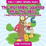 Couverture cartonnée The Incredible Journey Into The ABCs. A Baby's First Learning and Language Book. - Baby & Toddler Alphabet Books de Baby