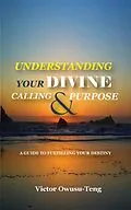 E-Book (epub) Understanding Your Divine Calling And Purpose : A Guide to Fulfilling Your Destiny von Victor Owusu-Teng
