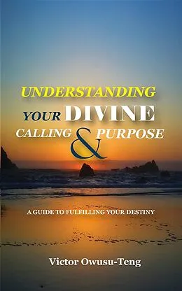 E-Book (epub) Understanding Your Divine Calling And Purpose : A Guide to Fulfilling Your Destiny von Victor Owusu-Teng