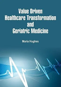 E-Book (epub) Value Driven Healthcare Transformation and Geriatric Medicine von Maria Hughes