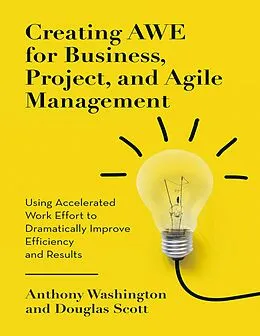 E-Book (epub) Creating Awe for Business, Project, and Agile Management: Using Accelerated Work Effort to Dramatically Improve Efficiency and Results von Anthony Washington, Douglas Scott