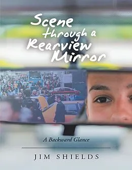 E-Book (epub) Scene Through a Rearview Mirror: A Backward Glance von Jim Shields