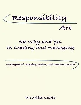 E-Book (epub) Responsibility Art the Why and You In Leading and Managing: 450 Degrees of Thinking, Action, and Outcome Creation von Mike Lewis