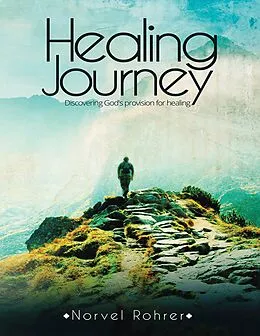 E-Book (epub) Healing Journey: Discovering God's Provision for Healing von Norvel Rohrer