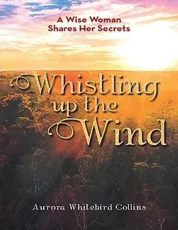 E-Book (epub) Whistling Up the Wind: A Wise Woman Shares Her Secrets von Aurora Whitebird Collins