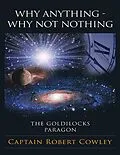 E-Book (epub) Why Anything - Why Not Nothing: The Goldilocks Paragon von Captain Robert Cowley