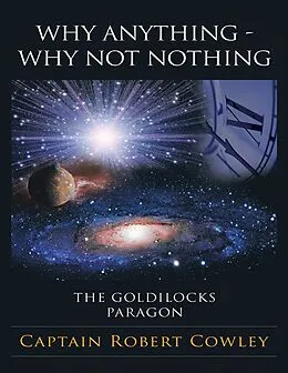E-Book (epub) Why Anything - Why Not Nothing: The Goldilocks Paragon von Captain Robert Cowley