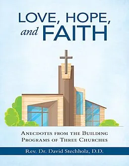 E-Book (epub) Love, Hope, and Faith: Anecdotes from the Building Programs of Three Churches von Rev. David Stechholz D. D.
