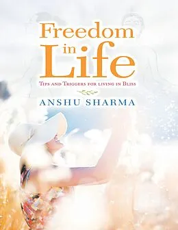 E-Book (epub) Freedom In Life: Tips and Triggers for Living In Bliss von Anshu Sharma