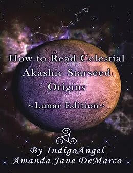 E-Book (epub) How to Read Celestial Akashic Starseed Origins: Lunar Edition von IndigoAngel Amanda Jane DeMarco