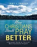 E-Book (epub) How Christians Should Pray Better: A Believers Guide to Stronger, More Successful Prayers von Irby L Foster