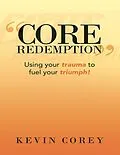E-Book (epub) "Core Redemption": Using Your Trauma to Fuel Your Triumph! von Kevin Corey