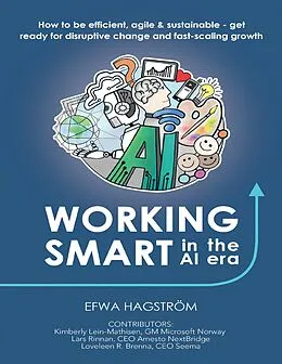 E-Book (epub) Working Smart In the Al Era: How to Be Efficient, Agile & Sustainable - Get Ready for Disruptive Change and Fast-scaling Growth von Efwa Hagström, Kimberly Lein-Mathisen, Lars Rinnan