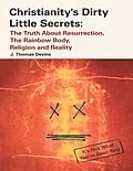 E-Book (epub) Christianity's Dirty Little Secrets: The Truth About Resurrection, the Rainbow Body, Religion and Reality von J. Thomas Devins