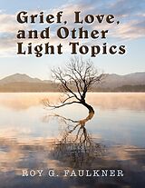 E-Book (epub) Grief, Love, and Other Light Topics von Roy G. Faulkner