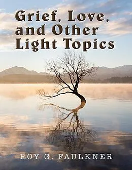E-Book (epub) Grief, Love, and Other Light Topics von Roy G. Faulkner