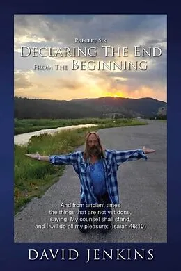 E-Book (epub) Precept Six; Declaring The End From The Beginning: And from ancient times the things that are not yet done, saying, My counsel shall stand, and I will do all my pleasure: (Isaiah 46 von David Jenkins