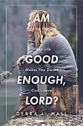 E-Book (epub) Am I Good Enough, Lord? von Debra L. Hall