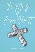 E-Book (epub) The Mantle of Jesus Christ von Theresa Maxwell