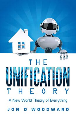 eBook (epub) The Unification Theory: A New World Theory of Everything de Jon D Woodward