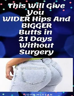 E-Book (epub) This Will Give You Wider Hips and Bigger Butts In 21 Days Without Surgery von John Mckean