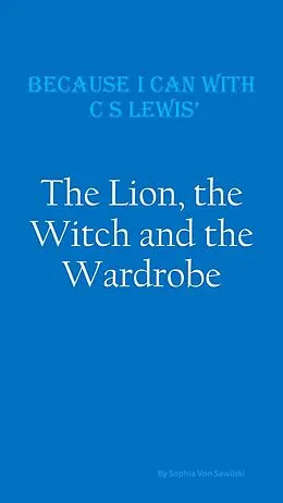 E-Book (epub) Because I Can with C S Lewis' : The Lion, the Witch and the Wardrobe von Sophia von Sawilski