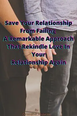 E-Book (epub) Save Your Relationship From Failing A Remarkable Approach That Rekindle Love In Your Relationship Again von Christopher Anderson