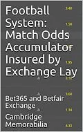 E-Book (epub) Football System: Match Odds Accumulator Insured by Exchange Lay - Bet365 and Betfair Exchange von Cambridge Memorabilia