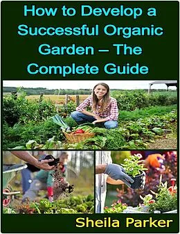 E-Book (epub) How to Develop a Successful Organic Garden - The Complete Guide von Sheila Parker