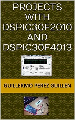 E-Book (epub) Projects With dsPIC30F2010 And dsPIC30F4013 von Guillermo Perez Guillen