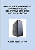 E-Book (epub) DATA SCIENCE with MATLAB. ORGANIZING DATA, DESCRIPTIVE STATISTICS and VISUALIZATION von Cesar Perez Lopez