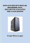 E-Book (epub) DATA SCIENCE with MATLAB. ORGANIZING DATA, DESCRIPTIVE STATISTICS and VISUALIZATION von Cesar Perez Lopez