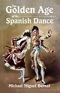 E-Book (epub) The Golden Age of the Spanish Dance von Michael 'Miguel' Bernal
