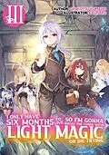 E-Book (epub) I Only Have Six Months to Live, So I'm Gonna Break the Curse with Light Magic or Die Trying: Volume 3 von Genkotsu Kumano