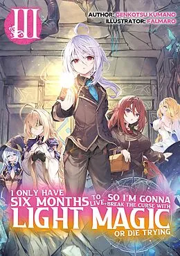 E-Book (epub) I Only Have Six Months to Live, So I'm Gonna Break the Curse with Light Magic or Die Trying: Volume 3 von Genkotsu Kumano