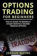 Kartonierter Einband Options Trading for Beginners: The A-Z Guide to Making a Steady Monthly Income Trading Options! von Jordan Wayne