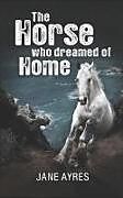 Couverture cartonnée The Horse Who Dreamed of Home de Jane Ayres