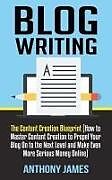 Kartonierter Einband Blog Writing: The Content Creation Blueprint (How to Master Content Creation to Propel Your Blog on to the Next Level and Make Even von Anthony James